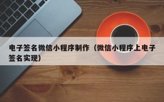 宜昌电子签名微信小程序制作（微信小程序上电子签名实现）