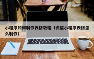 宜昌小程序如何制作表格教程（微信小程序表格怎么制作）