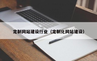 宜昌定制网站建设行业（定制化网站建设）