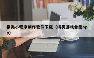 宜昌棋类小程序制作软件下载（棋类游戏合集app）