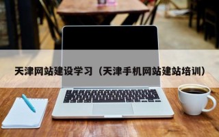 宜昌天津网站建设学习（天津手机网站建站培训）