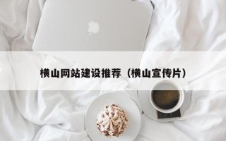 宜昌横山网站建设推荐（横山宣传片）