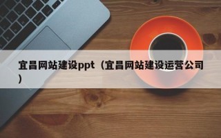 宜昌网站建设ppt（宜昌网站建设运营公司）