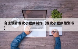 宜昌自主设计餐饮小程序制作（餐饮小程序策划书）