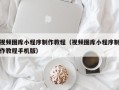 宜昌视频图库小程序制作教程（视频图库小程序制作教程手机版）