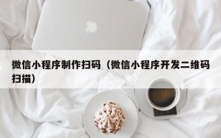宜昌微信小程序制作扫码（微信小程序开发二维码扫描）