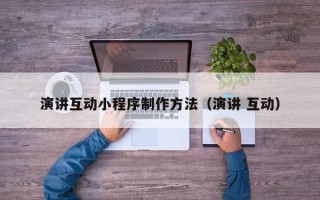 宜昌演讲互动小程序制作方法（演讲 互动）