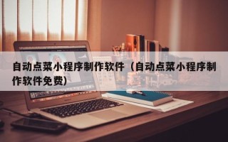 宜昌自动点菜小程序制作软件（自动点菜小程序制作软件免费）
